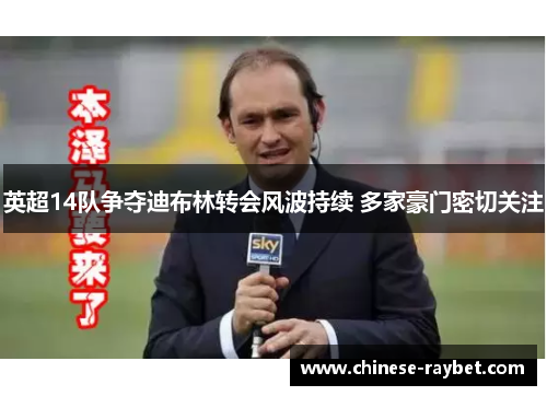 英超14队争夺迪布林转会风波持续 多家豪门密切关注 英超14队争夺迪布林转会风波持续 多家豪门密切关注