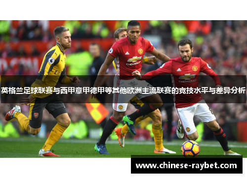 英格兰足球联赛与西甲意甲德甲等其他欧洲主流联赛的竞技水平与差异分析 英格兰足球联赛与西甲意甲德甲等其他欧洲主流联赛的竞技水平与差异分析