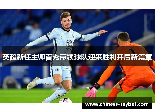 英超新任主帅首秀带领球队迎来胜利开启新篇章 英超新任主帅首秀带领球队迎来胜利开启新篇章