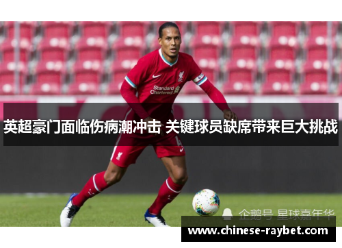 英超豪门面临伤病潮冲击 关键球员缺席带来巨大挑战 英超豪门面临伤病潮冲击 关键球员缺席带来巨大挑战