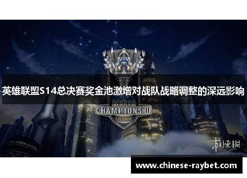 英雄联盟S14总决赛奖金池激增对战队战略调整的深远影响 英雄联盟S14总决赛奖金池激增对战队战略调整的深远影响