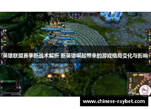 英雄联盟赛季新战术解析 新英雄崛起带来的游戏格局变化与影响 英雄联盟赛季新战术解析 新英雄崛起带来的游戏格局变化与影响