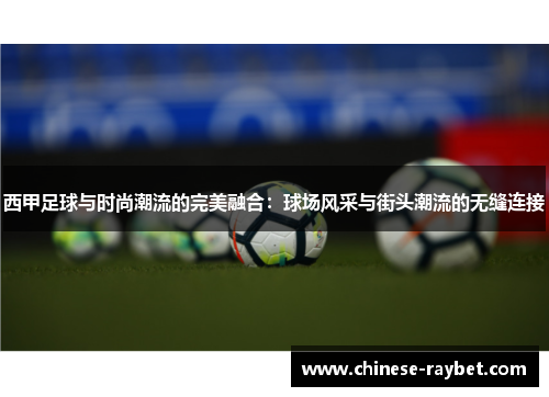 西甲足球与时尚潮流的完美融合:球场风采与街头潮流的无缝连接 西甲足球与时尚潮流的完美融合:球场风采与街头潮流的无缝连接