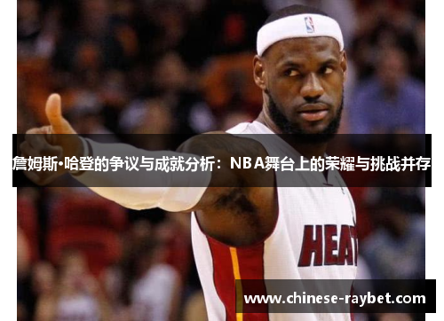詹姆斯·哈登的争议与成就分析:NBA舞台上的荣耀与挑战并存 詹姆斯·哈登的争议与成就分析:NBA舞台上的荣耀与挑战并存