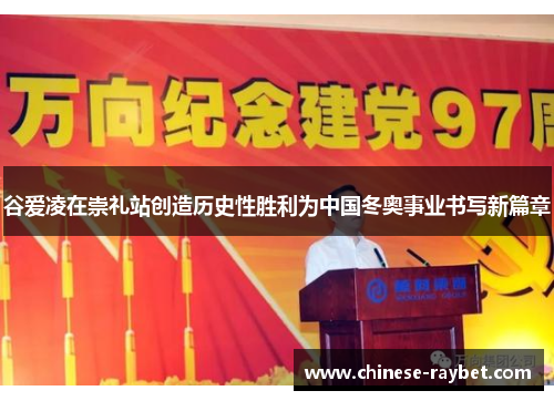 谷爱凌在崇礼站创造历史性胜利为中国冬奥事业书写新篇章