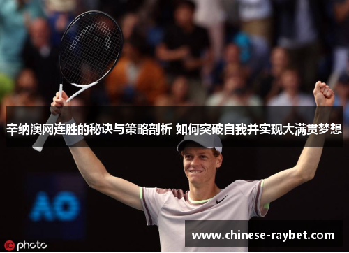 辛纳澳网连胜的秘诀与策略剖析 如何突破自我并实现大满贯梦想 辛纳澳网连胜的秘诀与策略剖析 如何突破自我并实现大满贯梦想