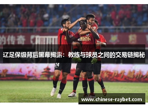 辽足保级背后黑幕揭露:教练与球员之间的交易链揭秘 辽足保级背后黑幕揭露:教练与球员之间的交易链揭秘