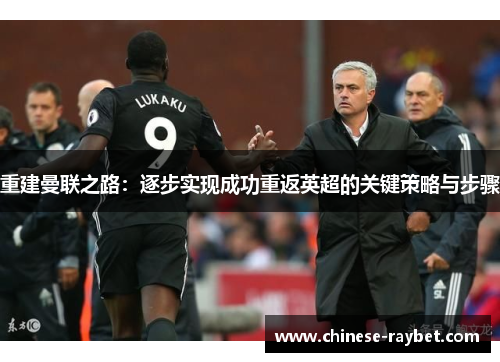 重建曼联之路:逐步实现成功重返英超的关键策略与步骤 重建曼联之路:逐步实现成功重返英超的关键策略与步骤