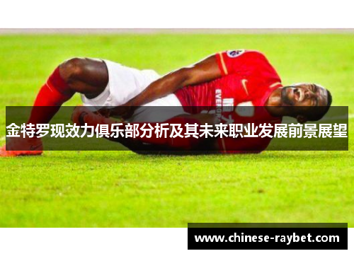 金特罗现效力俱乐部分析及其未来职业发展前景展望 金特罗现效力俱乐部分析及其未来职业发展前景展望