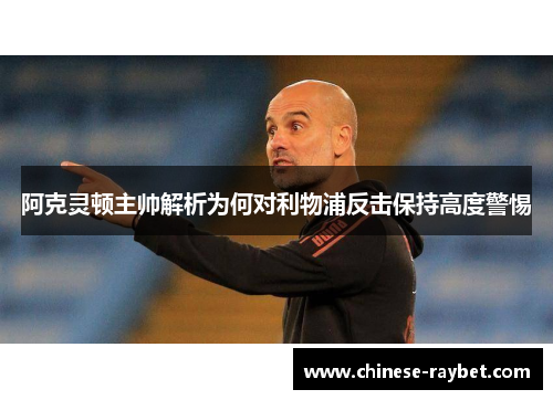 阿克灵顿主帅解析为何对利物浦反击保持高度警惕 阿克灵顿主帅解析为何对利物浦反击保持高度警惕