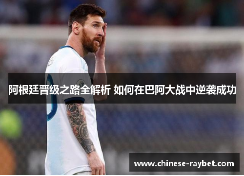 阿根廷晋级之路全解析 如何在巴阿大战中逆袭成功 阿根廷晋级之路全解析 如何在巴阿大战中逆袭成功
