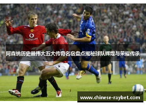 阿森纳历史最伟大五大传奇名宿盘点揭秘球队辉煌与荣耀传承 阿森纳历史最伟大五大传奇名宿盘点揭秘球队辉煌与荣耀传承