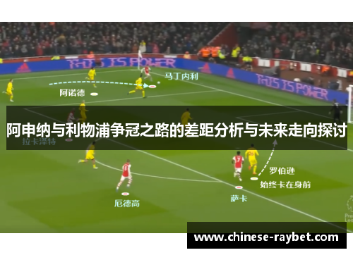 阿申纳与利物浦争冠之路的差距分析与未来走向探讨 阿申纳与利物浦争冠之路的差距分析与未来走向探讨