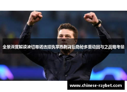 全景深度解读波切蒂诺选择执掌热刺背后隐秘多重动因与之战略考量