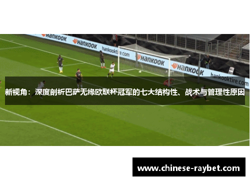 新视角：深度剖析巴萨无缘欧联杯冠军的七大结构性、战术与管理性原因