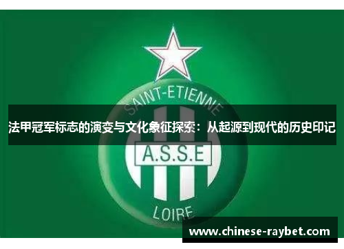 法甲冠军标志的演变与文化象征探索:从起源到现代的历史印记 法甲冠军标志的演变与文化象征探索:从起源到现代的历史印记