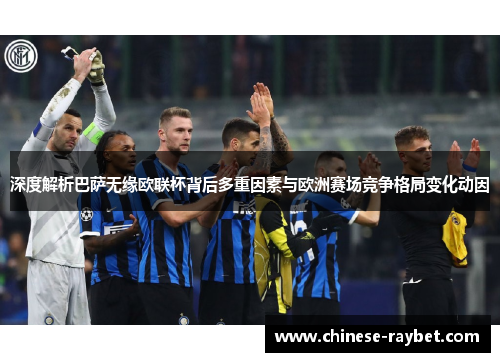 深度解析巴萨无缘欧联杯背后多重因素与欧洲赛场竞争格局变化动因 深度解析巴萨无缘欧联杯背后多重因素与欧洲赛场竞争格局变化动因