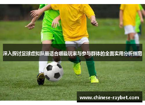 深入探讨足球虚拟队最适合哪些玩家与参与群体的全面实用分析指南