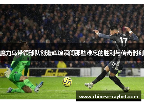 魔力鸟带领球队创造辉煌瞬间那些难忘的胜利与传奇时刻 魔力鸟带领球队创造辉煌瞬间那些难忘的胜利与传奇时刻