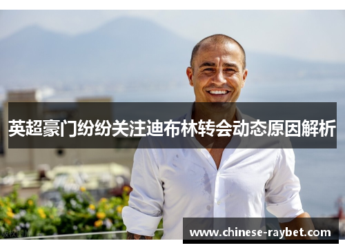 英超豪门纷纷关注迪布林转会动态原因解析 英超豪门纷纷关注迪布林转会动态原因解析