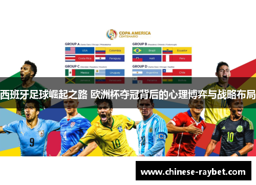 西班牙足球崛起之路 欧洲杯夺冠背后的心理博弈与战略布局 西班牙足球崛起之路 欧洲杯夺冠背后的心理博弈与战略布局