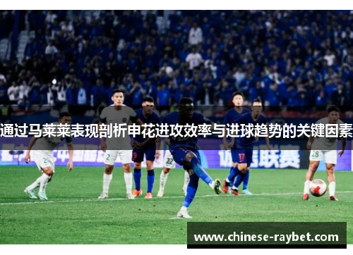 通过马莱莱表现剖析申花进攻效率与进球趋势的关键因素