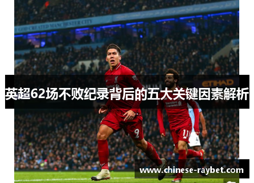 英超62场不败纪录背后的五大关键因素解析