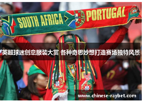 英超球迷创意服装大赏 各种奇思妙想打造赛场独特风景 英超球迷创意服装大赏 各种奇思妙想打造赛场独特风景