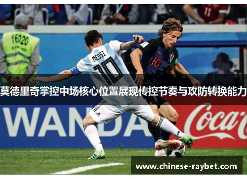 莫德里奇掌控中场核心位置展现传控节奏与攻防转换能力 莫德里奇掌控中场核心位置展现传控节奏与攻防转换能力