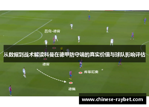 从数据到战术解读科曼在德甲防守端的真实价值与球队影响评估