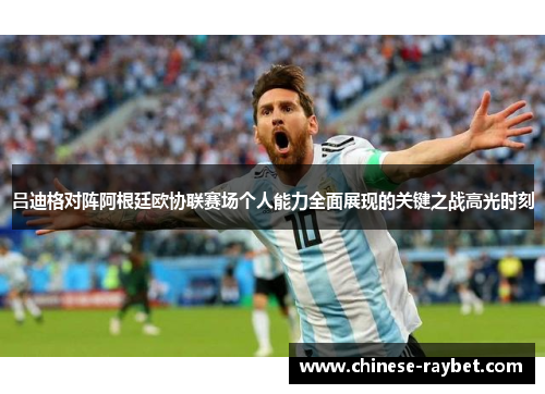 吕迪格对阵阿根廷欧协联赛场个人能力全面展现的关键之战高光时刻