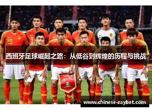 西班牙足球崛起之路：从低谷到辉煌的历程与挑战