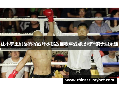 让小拳王们尽情挥洒汗水挑战自我享受赛场激情的无限乐趣