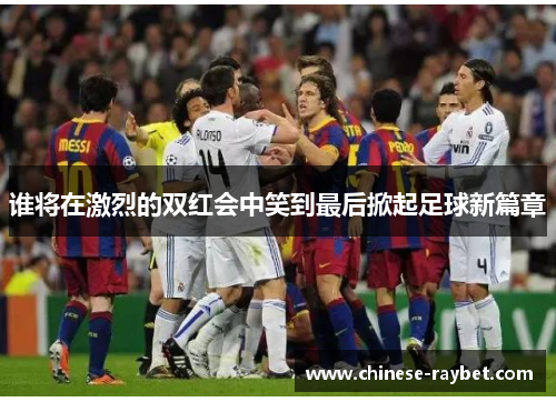 谁将在激烈的双红会中笑到最后掀起足球新篇章