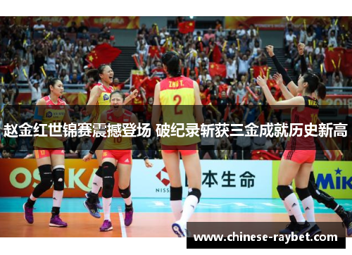 赵金红世锦赛震撼登场 破纪录斩获三金成就历史新高