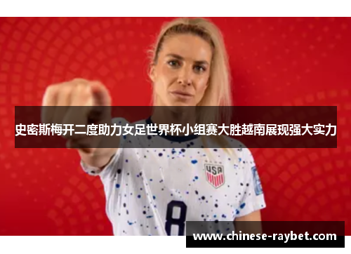 史密斯梅开二度助力女足世界杯小组赛大胜越南展现强大实力 史密斯梅开二度助力女足世界杯小组赛大胜越南展现强大实力