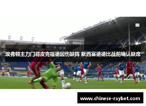 埃弗顿主力门将皮克福德因伤缺阵 默西塞德德比战前确认缺席