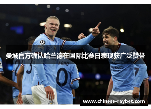 曼城官方确认哈兰德在国际比赛日表现获广泛赞誉