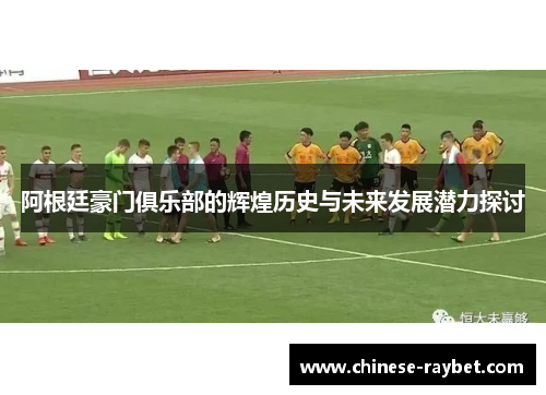 阿根廷豪门俱乐部的辉煌历史与未来发展潜力探讨
